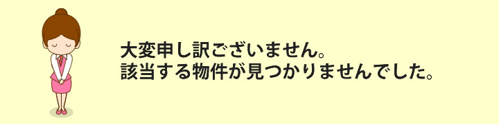 大変申し訳ございません。該当する物件が見つかりませんでした。